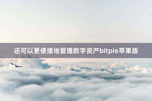 还可以更便捷地管理数字资产bitpie苹果版