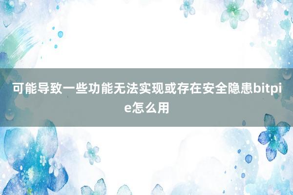 可能导致一些功能无法实现或存在安全隐患bitpie怎么用