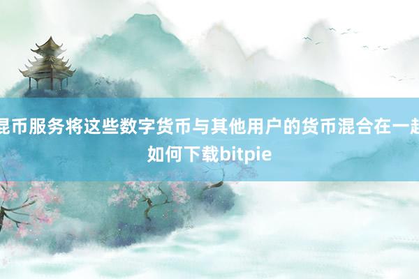 混币服务将这些数字货币与其他用户的货币混合在一起如何下载bitpie