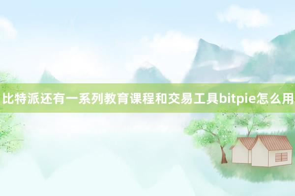 比特派还有一系列教育课程和交易工具bitpie怎么用