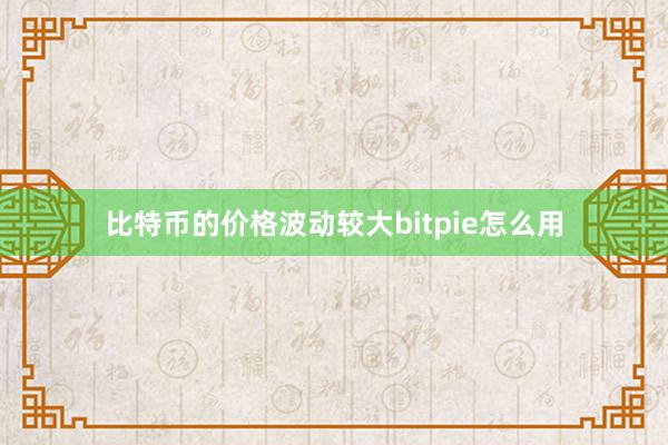 比特币的价格波动较大bitpie怎么用