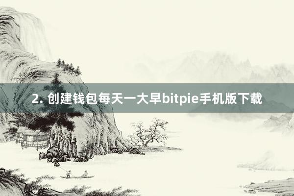 2. 创建钱包每天一大早bitpie手机版下载