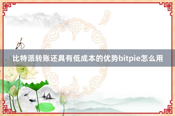 比特派转账还具有低成本的优势bitpie怎么用