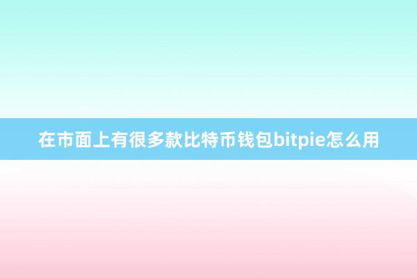 在市面上有很多款比特币钱包bitpie怎么用