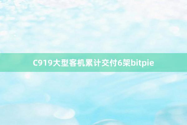 C919大型客机累计交付6架bitpie