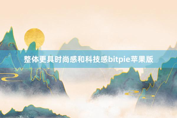 整体更具时尚感和科技感bitpie苹果版