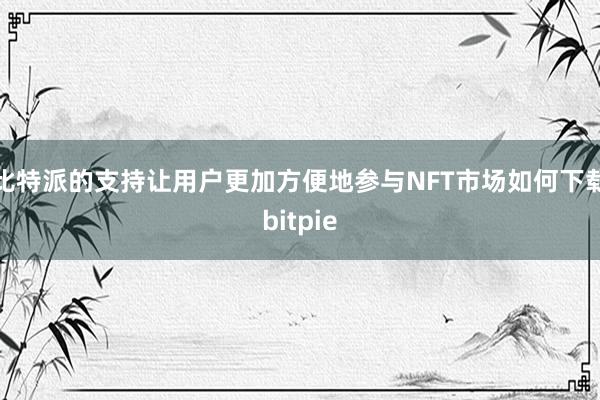 比特派的支持让用户更加方便地参与NFT市场如何下载bitpie