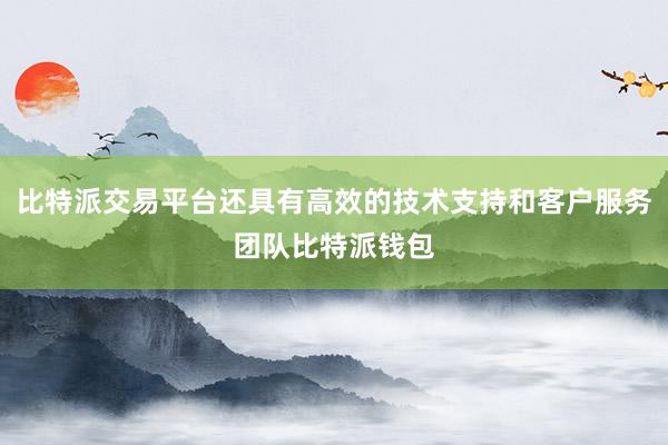 比特派交易平台还具有高效的技术支持和客户服务团队比特派钱包