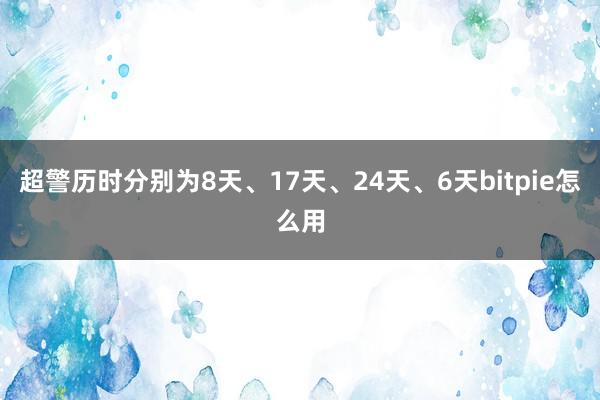 超警历时分别为8天、17天、24天、6天bitpie怎么用