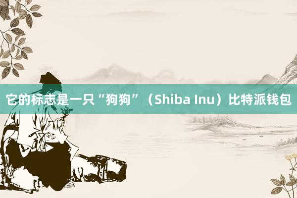 它的标志是一只“狗狗”（Shiba Inu）比特派钱包