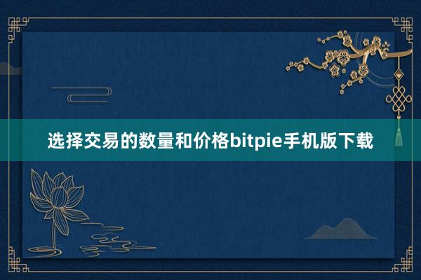 选择交易的数量和价格bitpie手机版下载