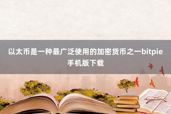 以太币是一种最广泛使用的加密货币之一bitpie手机版下载