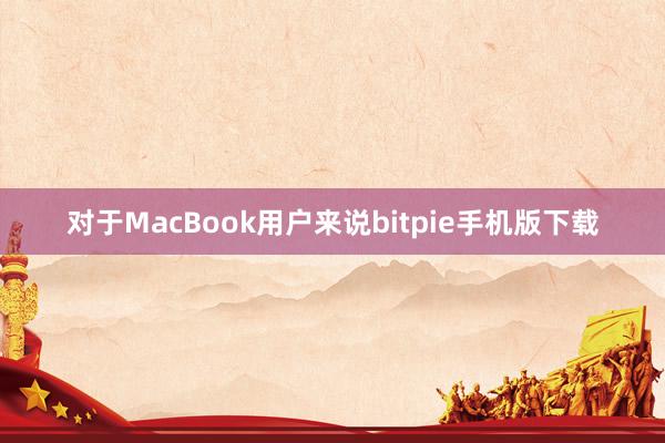 对于MacBook用户来说bitpie手机版下载