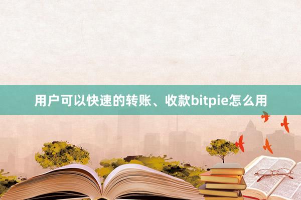 用户可以快速的转账、收款bitpie怎么用