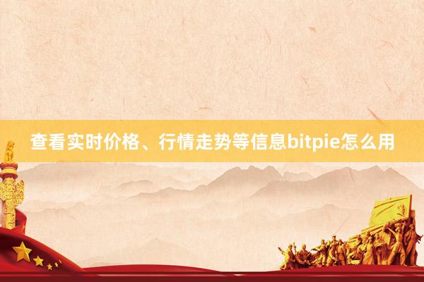 查看实时价格、行情走势等信息bitpie怎么用