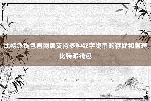 比特派钱包官网版支持多种数字货币的存储和管理比特派钱包