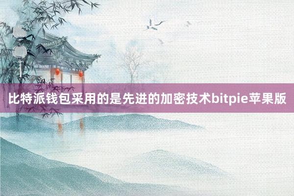 比特派钱包采用的是先进的加密技术bitpie苹果版