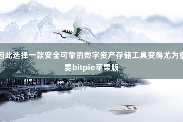 因此选择一款安全可靠的数字资产存储工具变得尤为重要bitpie苹果版