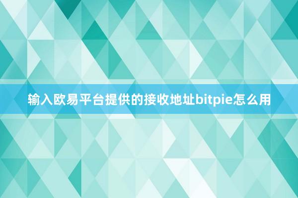 输入欧易平台提供的接收地址bitpie怎么用