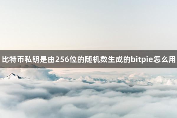 比特币私钥是由256位的随机数生成的bitpie怎么用