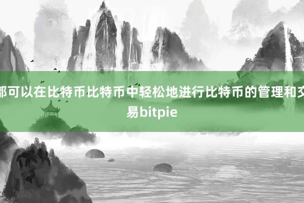 都可以在比特币比特币中轻松地进行比特币的管理和交易bitpie