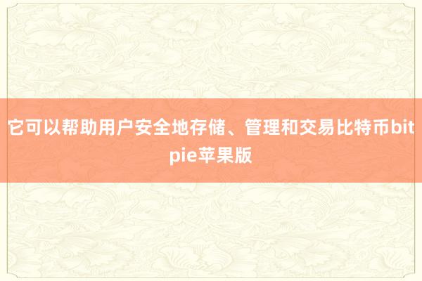 它可以帮助用户安全地存储、管理和交易比特币bitpie苹果版