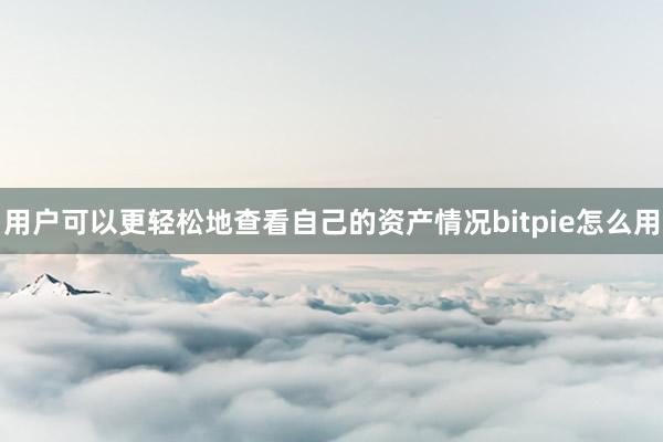 用户可以更轻松地查看自己的资产情况bitpie怎么用