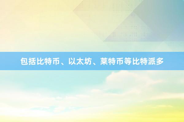 包括比特币、以太坊、莱特币等比特派多