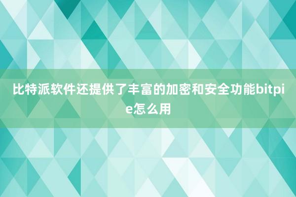 比特派软件还提供了丰富的加密和安全功能bitpie怎么用