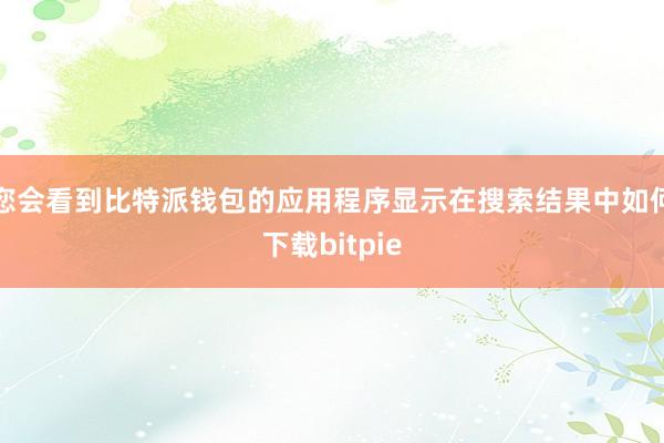 您会看到比特派钱包的应用程序显示在搜索结果中如何下载bitpie