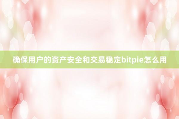 确保用户的资产安全和交易稳定bitpie怎么用