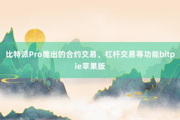 比特派Pro推出的合约交易、杠杆交易等功能bitpie苹果版