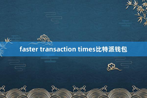 faster transaction times比特派钱包