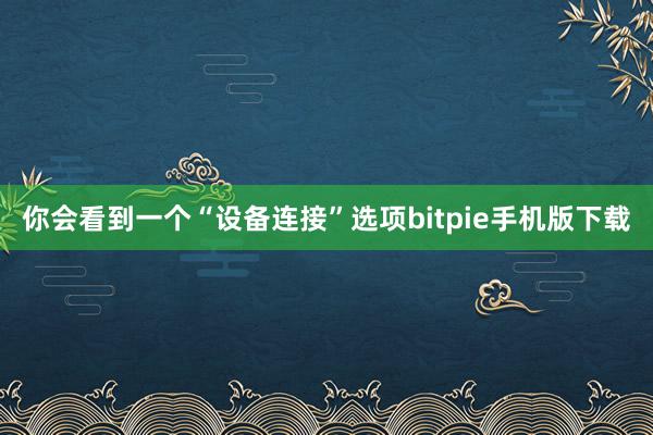 你会看到一个“设备连接”选项bitpie手机版下载