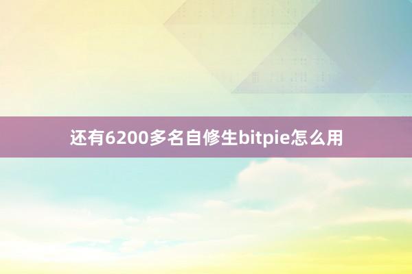 还有6200多名自修生bitpie怎么用