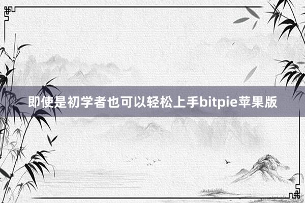 即使是初学者也可以轻松上手bitpie苹果版