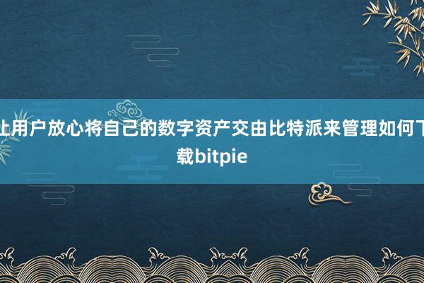 让用户放心将自己的数字资产交由比特派来管理如何下载bitpie