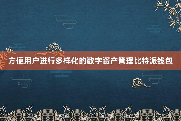 方便用户进行多样化的数字资产管理比特派钱包