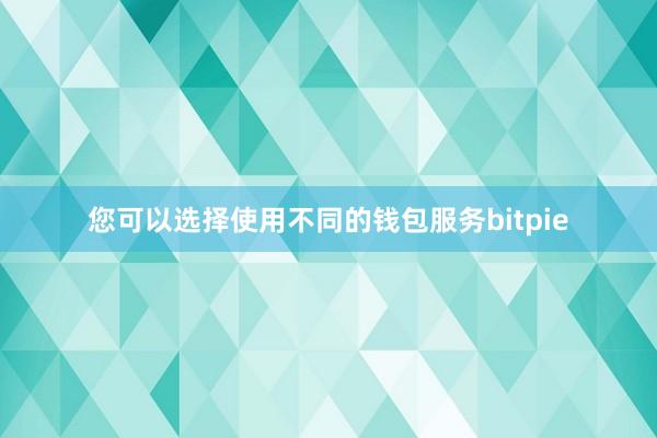 您可以选择使用不同的钱包服务bitpie