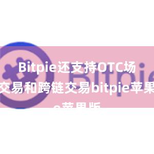 Bitpie还支持OTC场外交易和跨链交易bitpie苹果版