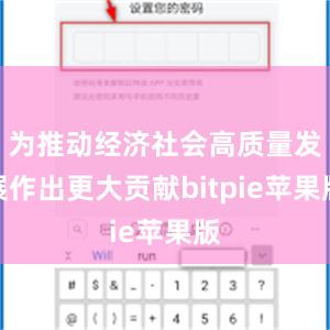 为推动经济社会高质量发展作出更大贡献bitpie苹果版