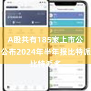 A股共有185家上市公司公布2024年半年报比特派多