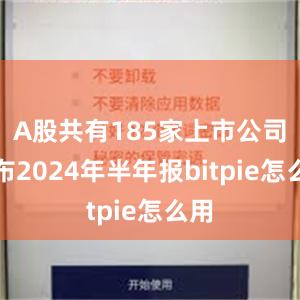 A股共有185家上市公司公布2024年半年报bitpie怎么用