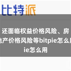 还面临权益价格风险、房地产价格风险等bitpie怎么用