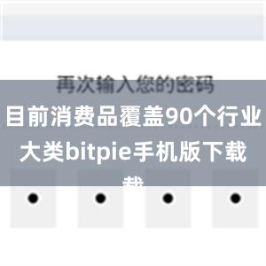 目前消费品覆盖90个行业大类bitpie手机版下载