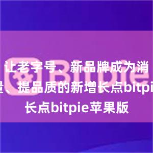 让老字号、新品牌成为消费扩增量、提品质的新增长点bitpie苹果版