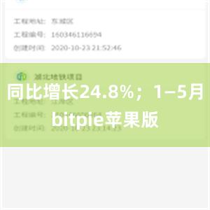 同比增长24.8%；1—5月bitpie苹果版