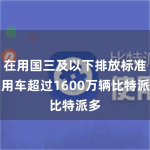 在用国三及以下排放标准乘用车超过1600万辆比特派多