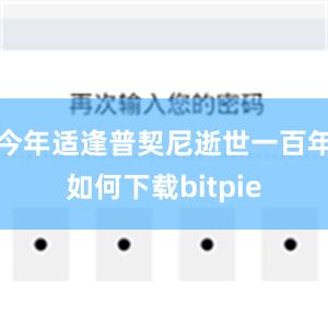 今年适逢普契尼逝世一百年如何下载bitpie