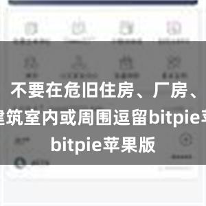 不要在危旧住房、厂房、临时建筑室内或周围逗留bitpie苹果版